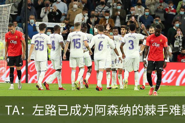 TA：左路已成为阿森纳的棘手难题，马杜埃凯可以作为奇兵使用